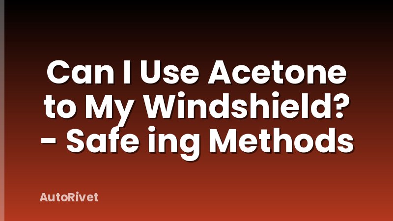 Can I Use Acetone to My Windshield? - Safe ing Methods