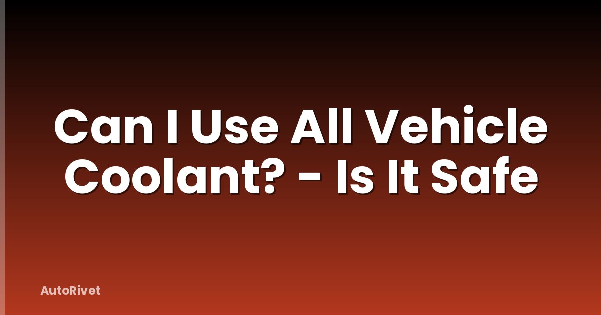 Can I Use All Vehicle Coolant? - Is It Safe