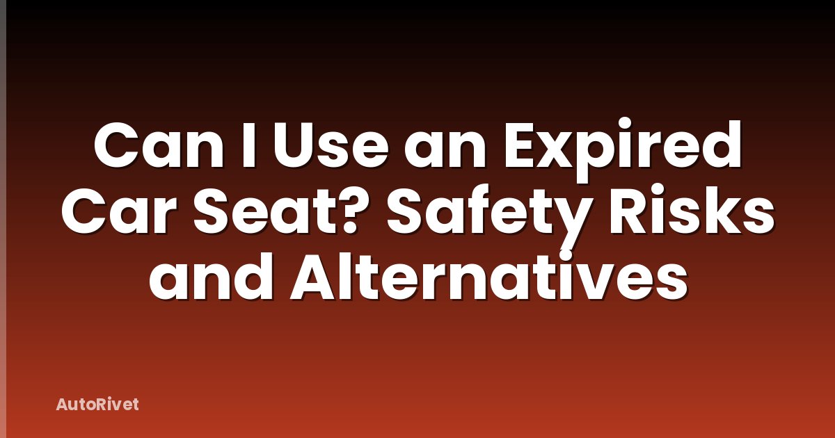 Can I Use an Expired Car Seat? Safety Risks and Alternatives