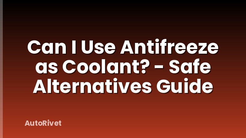 Can I Use Antifreeze as Coolant? - Safe Alternatives Guide