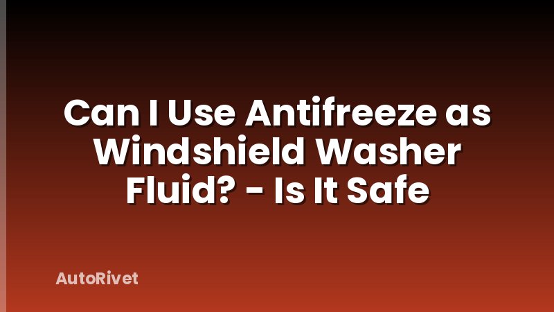Can I Use Antifreeze as Windshield Washer Fluid? - Is It Safe