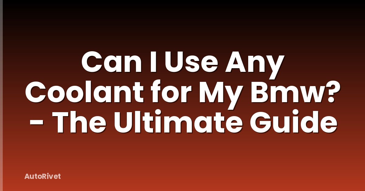 Can I Use Any Coolant for My Bmw? - The Ultimate Guide