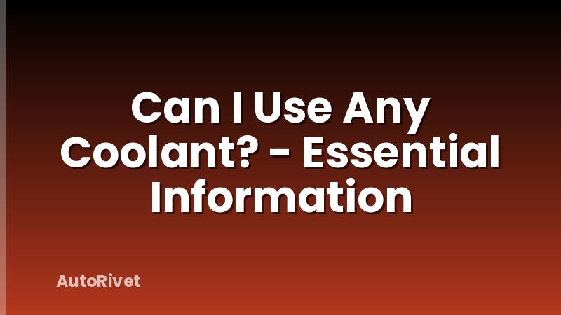 Can I Use Any Coolant? - Essential Information