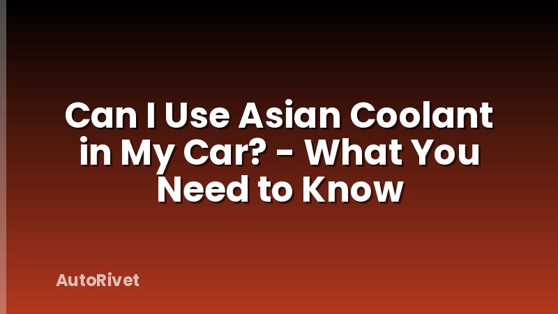 Can I Use Asian Coolant in My Car? - What You Need to Know