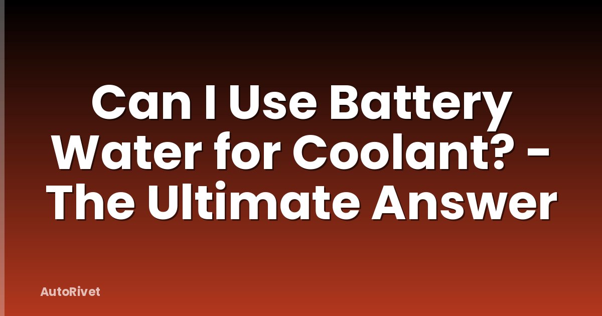 Can I Use Battery Water for Coolant? - The Ultimate Answer