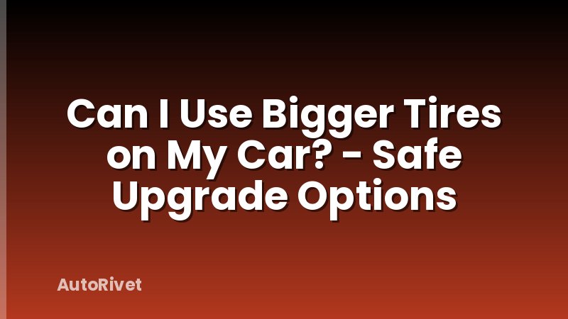 Can I Use Bigger Tires on My Car? - Safe Upgrade Options