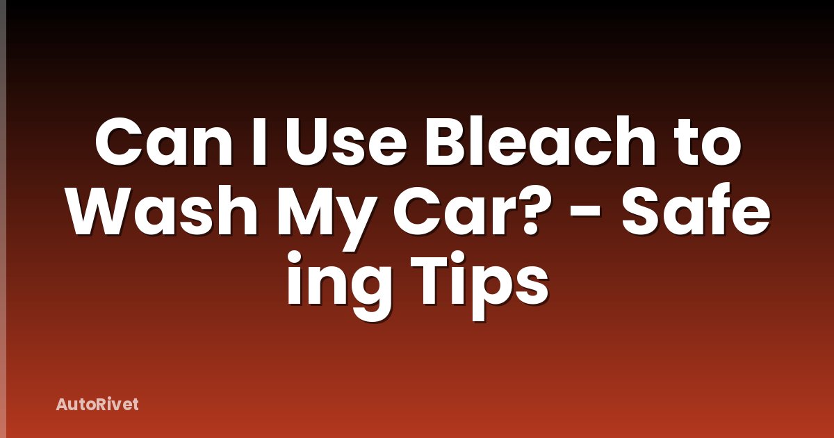 Can I Use Bleach to Wash My Car? - Safe ing Tips