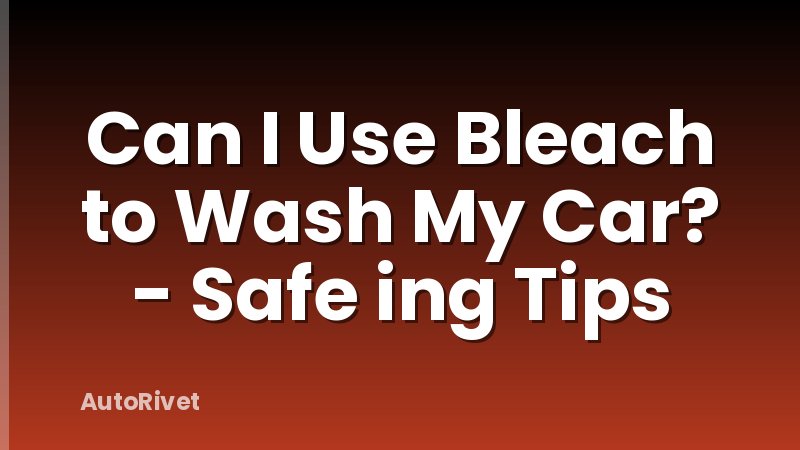 Can I Use Bleach to Wash My Car? - Safe ing Tips