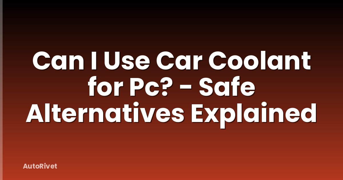Can I Use Car Coolant for Pc? - Safe Alternatives Explained