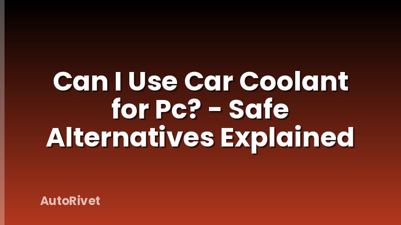 Can I Use Car Coolant for Pc? - Safe Alternatives Explained