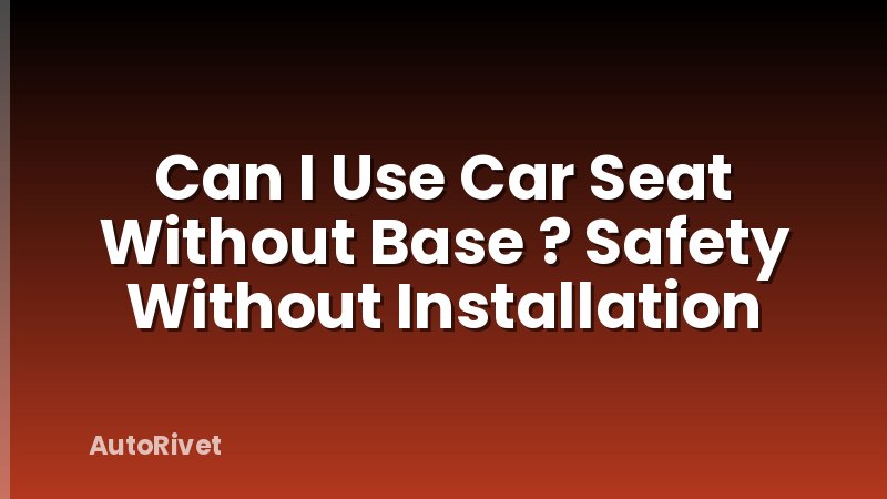 Can I Use Car Seat Without Base ? Safety Without Installation