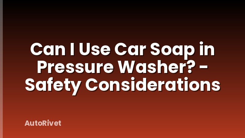 Can I Use Car Soap in Pressure Washer? - Safety Considerations