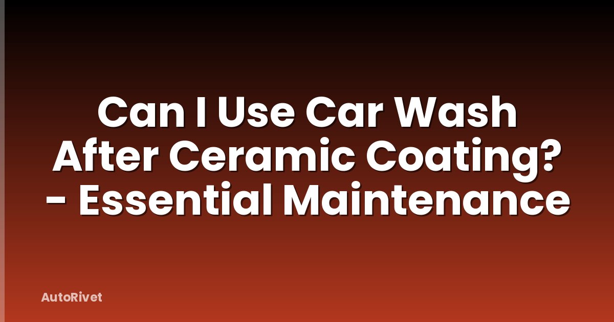 Can I Use Car Wash After Ceramic Coating? - Essential Maintenance