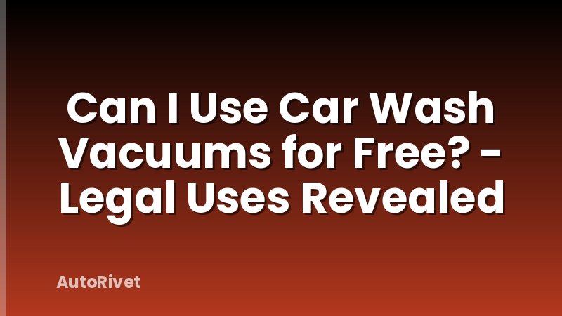 Can I Use Car Wash Vacuums for Free? - Legal Uses Revealed