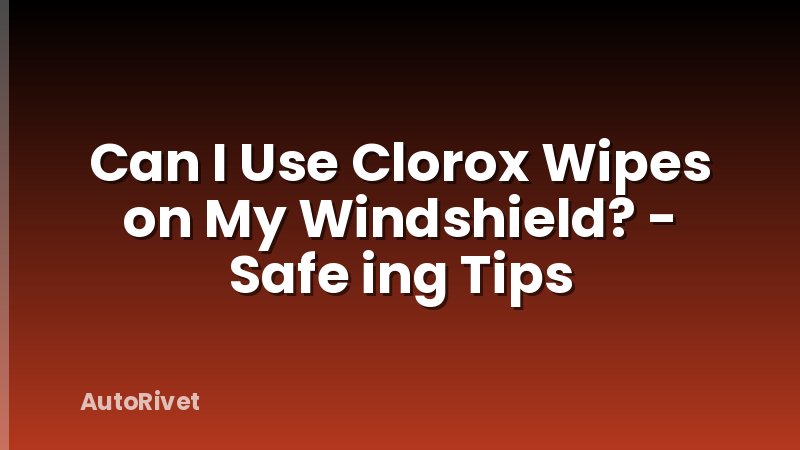 Can I Use Clorox Wipes on My Windshield? - Safe ing Tips