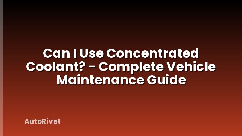 Can I Use Concentrated Coolant? - Complete Vehicle Maintenance Guide