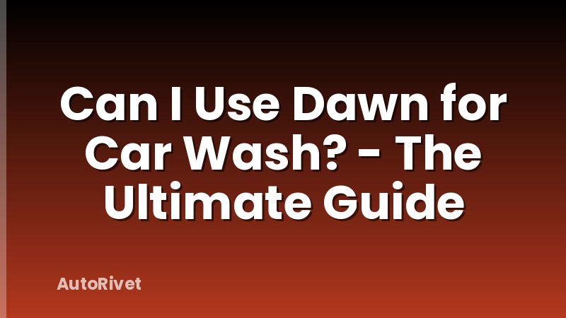 Can I Use Dawn for Car Wash? - The Ultimate Guide