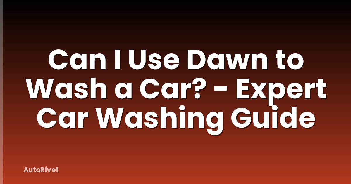 Can I Use Dawn to Wash a Car? - Expert Car Washing Guide