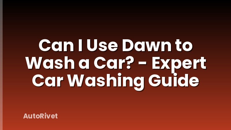 Can I Use Dawn to Wash a Car? - Expert Car Washing Guide