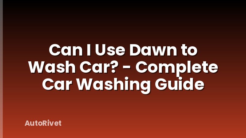 Can I Use Dawn to Wash Car? - Complete Car Washing Guide
