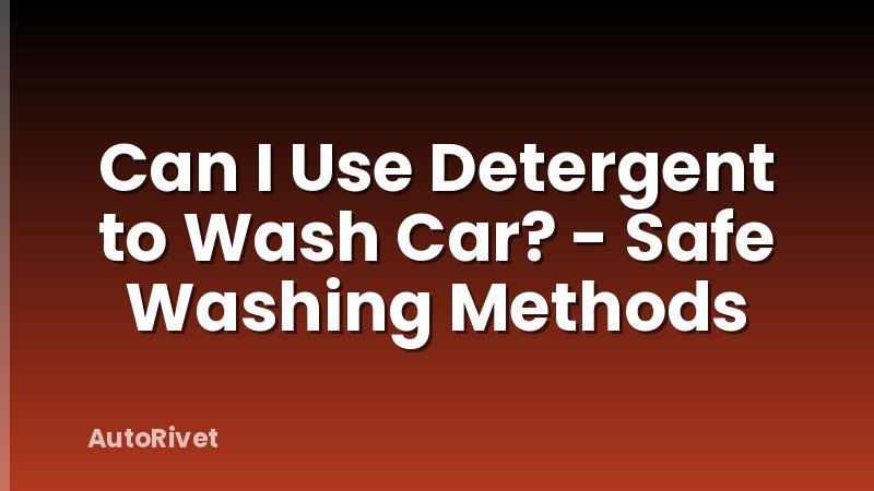 Can I Use Detergent to Wash Car? - Safe Washing Methods