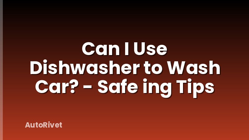 Can I Use Dishwasher to Wash Car? - Safe ing Tips