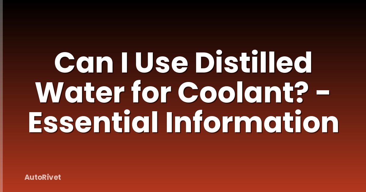 Can I Use Distilled Water for Coolant? - Essential Information