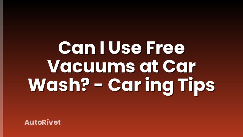 Can I Use Free Vacuums at Car Wash? - Car ing Tips