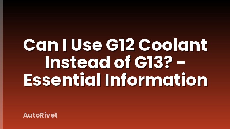 Can I Use G12 Coolant Instead of G13? - Essential Information