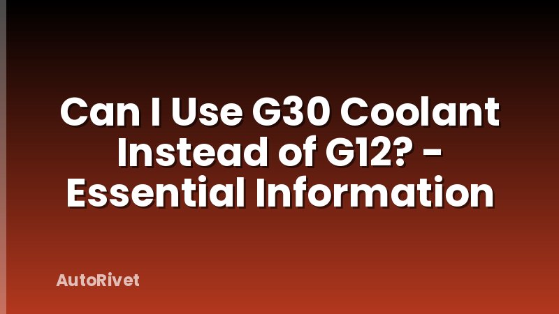 Can I Use G30 Coolant Instead of G12? - Essential Information