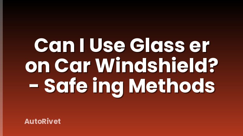 Can I Use Glass er on Car Windshield? - Safe ing Methods