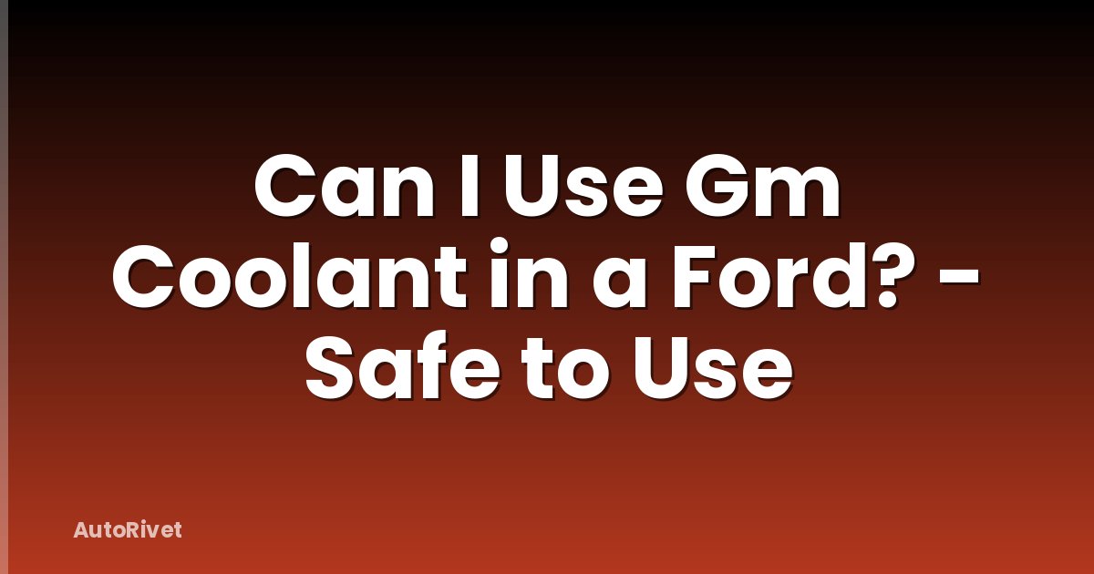 Can I Use Gm Coolant in a Ford? - Safe to Use