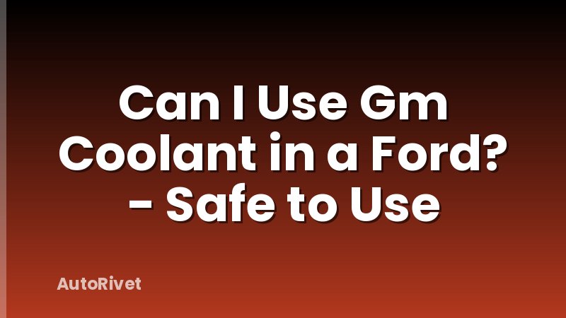 Can I Use Gm Coolant in a Ford? - Safe to Use