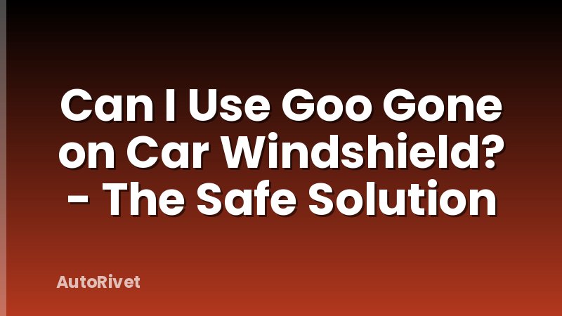 Can I Use Goo Gone on Car Windshield? - The Safe Solution