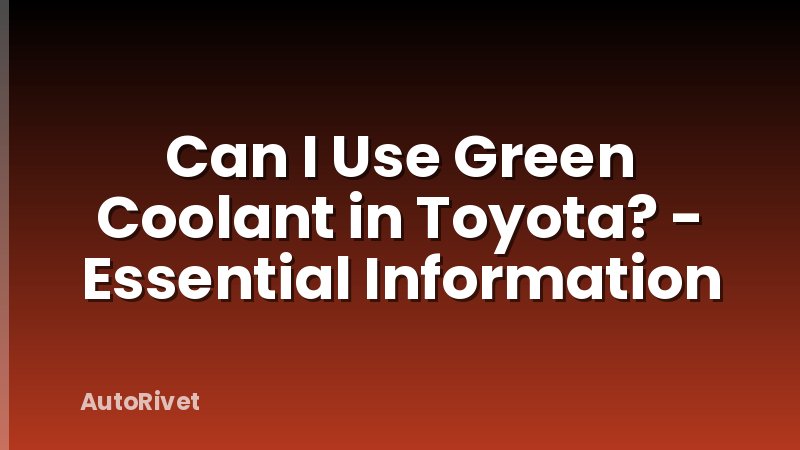 Can I Use Green Coolant in Toyota? - Essential Information