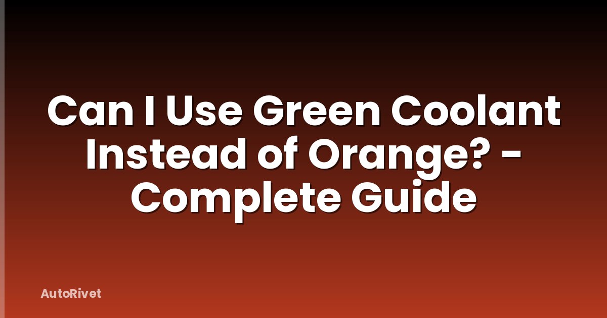 Can I Use Green Coolant Instead of Orange? - Complete Guide