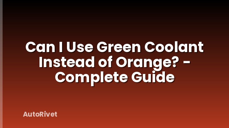 Can I Use Green Coolant Instead of Orange? - Complete Guide