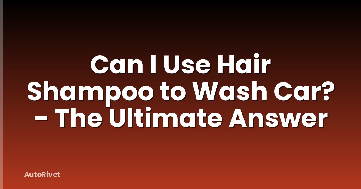 Can I Use Hair Shampoo to Wash Car? - The Ultimate Answer