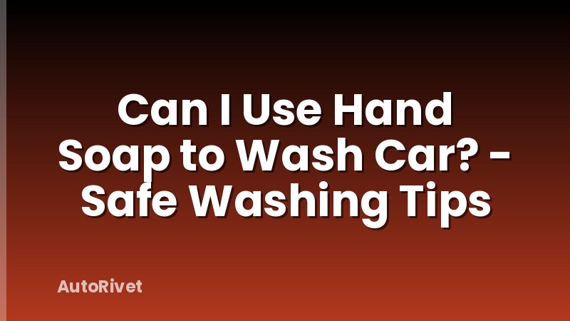 Can I Use Hand Soap to Wash Car? - Safe Washing Tips