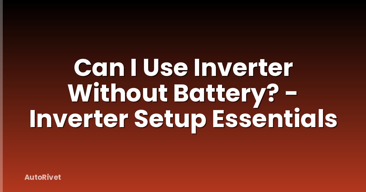 Can I Use Inverter Without Battery? - Inverter Setup Essentials