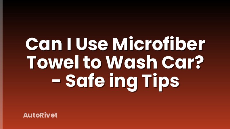 Can I Use Microfiber Towel to Wash Car? - Safe ing Tips
