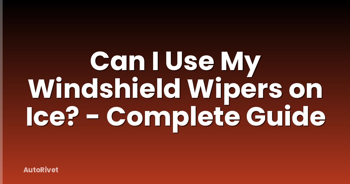 Can I Use My Windshield Wipers on Ice? - Complete Guide