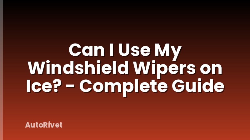 Can I Use My Windshield Wipers on Ice? - Complete Guide