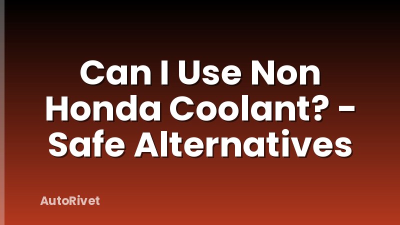 Can I Use Non Honda Coolant? - Safe Alternatives