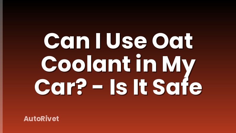 Can I Use Oat Coolant in My Car? - Is It Safe