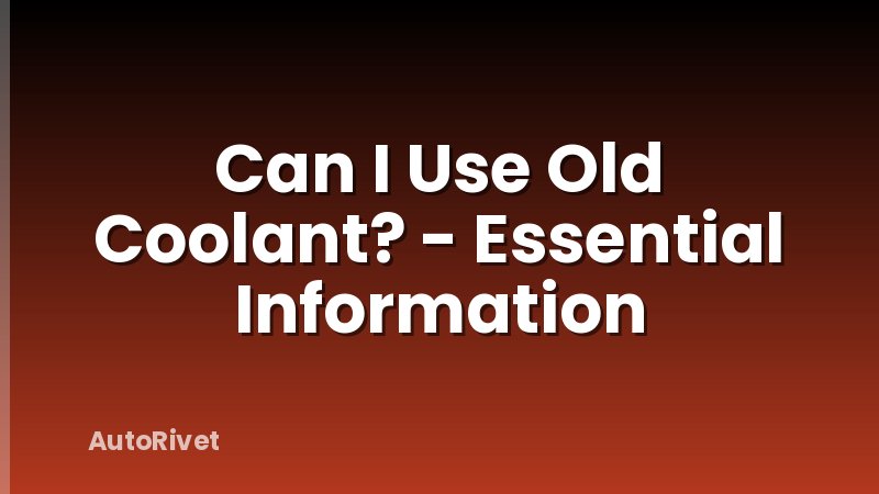Can I Use Old Coolant? - Essential Information