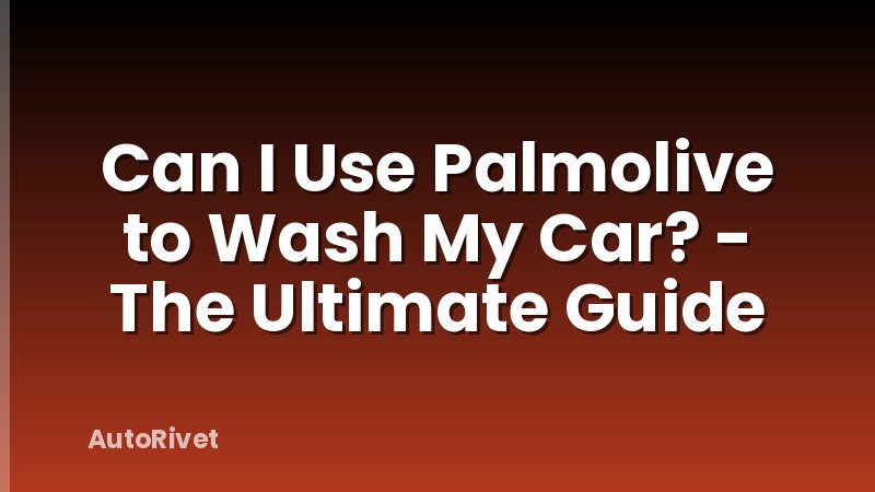 Can I Use Palmolive to Wash My Car? - The Ultimate Guide