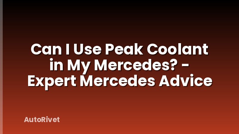 Can I Use Peak Coolant in My Mercedes? - Expert Mercedes Advice