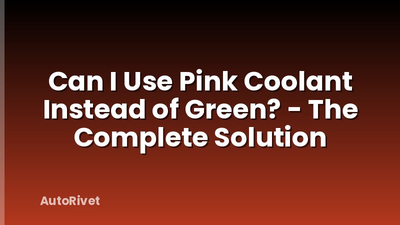 Can I Use Pink Coolant Instead of Green? - The Complete Solution