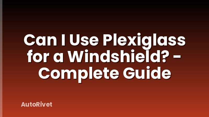 Can I Use Plexiglass for a Windshield? - Complete Guide